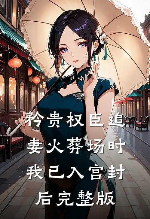 矜贵权臣追妻火葬场时，我已入宫封后完整版