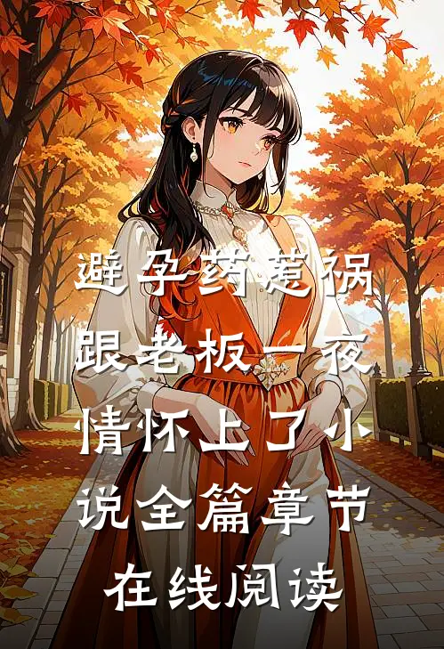 避孕药惹祸，跟老板一夜情怀上了小说全篇章节在线阅读