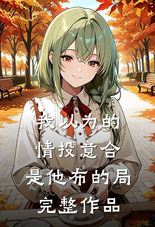 我以为的情投意合，是他布的局完整作品