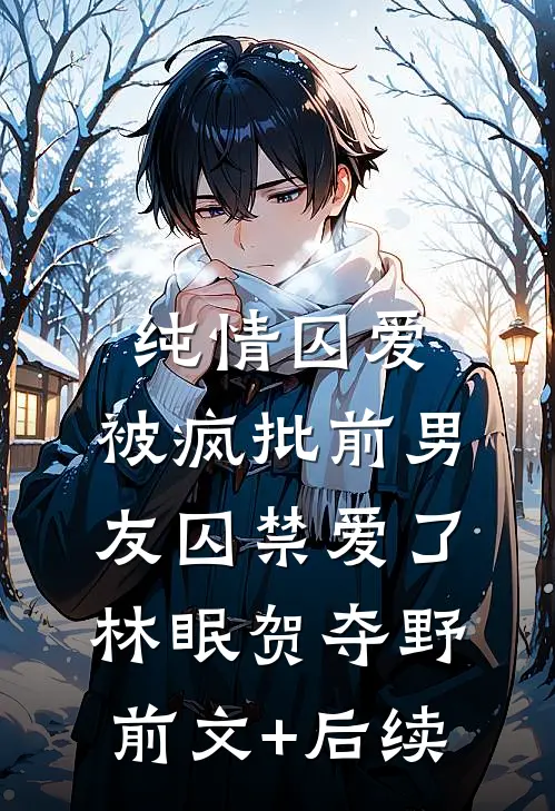 纯情囚爱：被疯批前男友囚禁爱了林眠贺夺野前文+后续