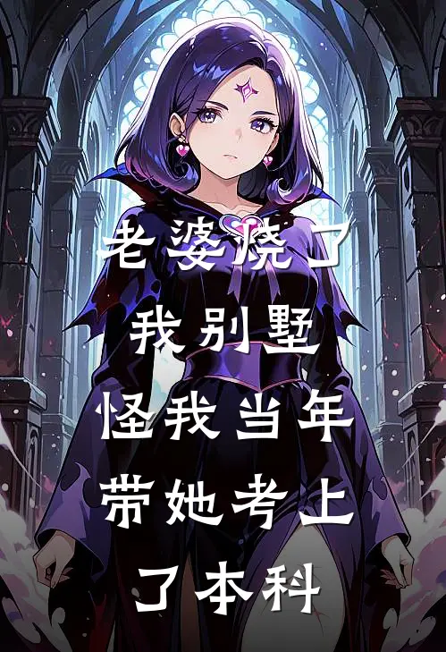 老婆烧了我别墅，怪我当年带她考上了本科