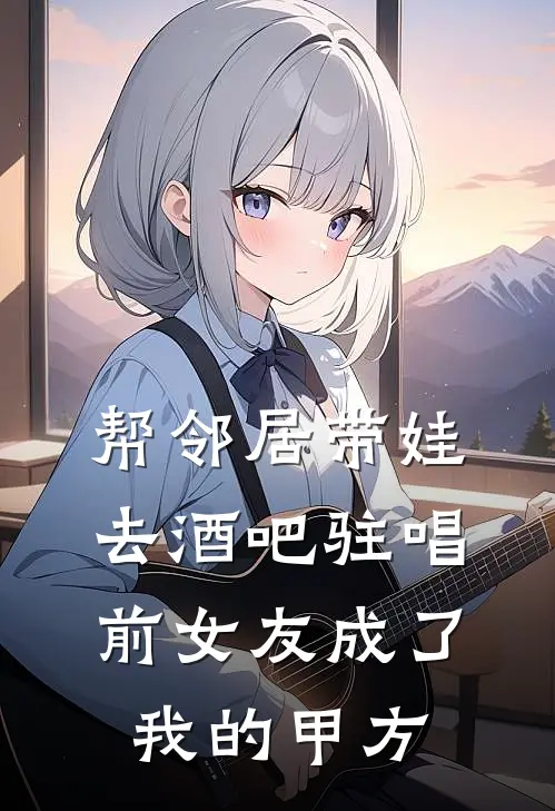 帮邻居带娃去酒吧驻唱，前女友成了我的甲方