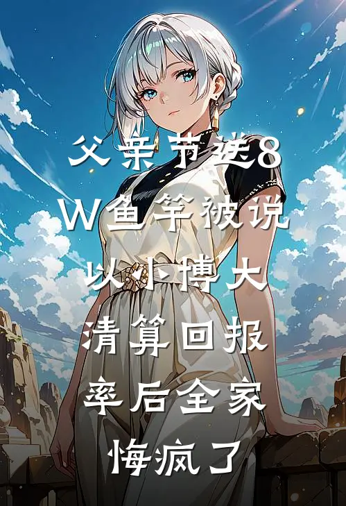父亲节送8W鱼竿被说以小博大，清算回报率后全家悔疯了