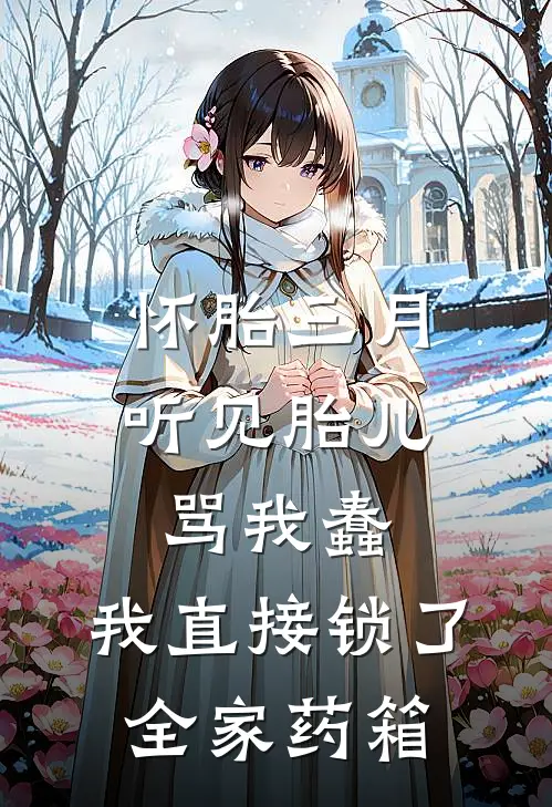 怀胎三月，听见胎儿骂我蠢，我直接锁了全家药箱