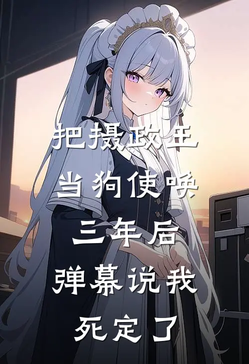 把摄政王当狗使唤三年后，弹幕说我死定了