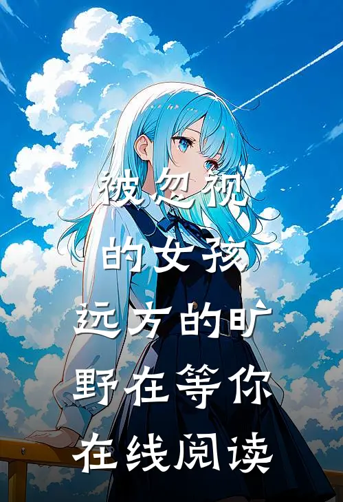 被忽视的女孩，远方的旷野在等你在线阅读