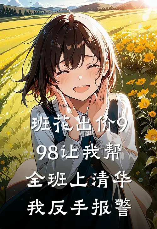 班花出价998让我帮全班上清华，我反手报警