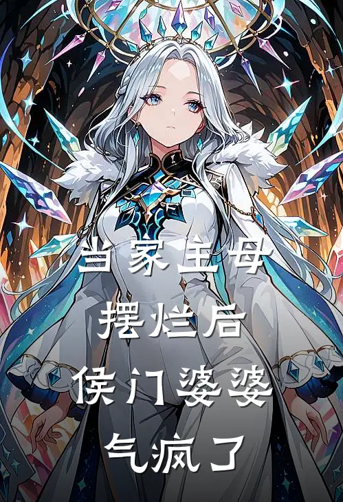 当家主母摆烂后，侯门婆婆气疯了