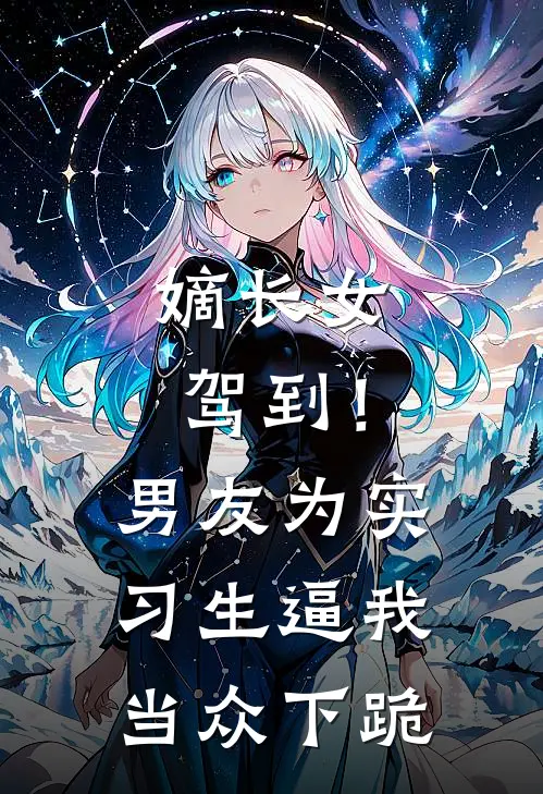 嫡长女驾到！男友为实习生逼我当众下跪