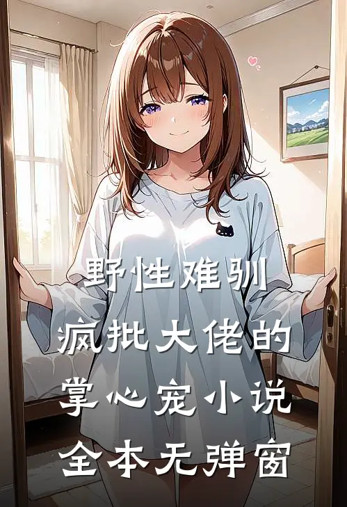 野性难驯：疯批大佬的掌心宠小说全本无弹窗