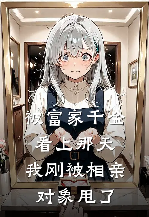 被富家千金看上那天，我刚被相亲对象甩了