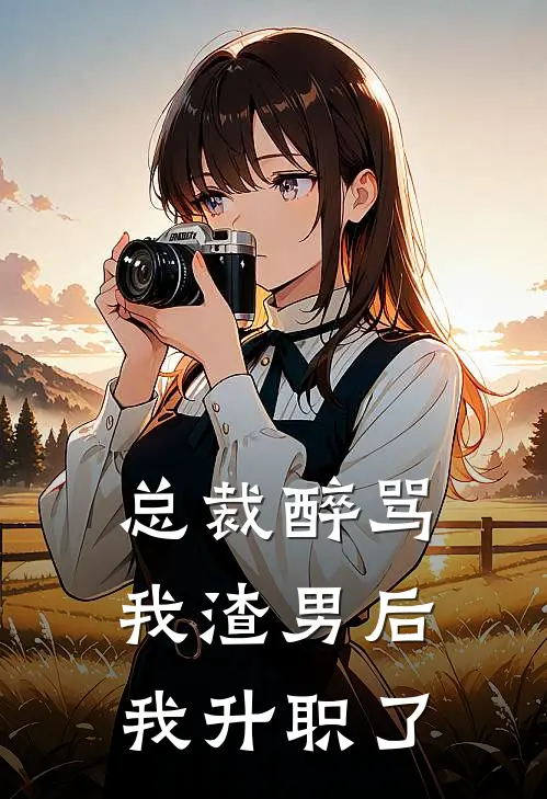 总裁醉骂我渣男后，我升职了