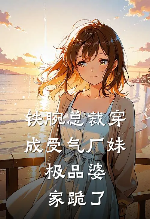 铁腕总裁穿成受气厂妹，极品婆家跪了