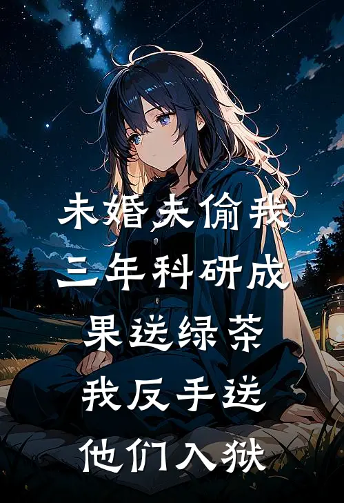 未婚夫偷我三年科研成果送绿茶，我反手送他们入狱