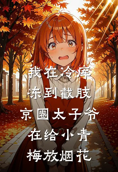 我在冷库冻到截肢，京圈太子爷在给小青梅放烟花
