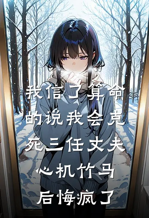我信了算命的说我会克死三任丈夫，心机竹马后悔疯了