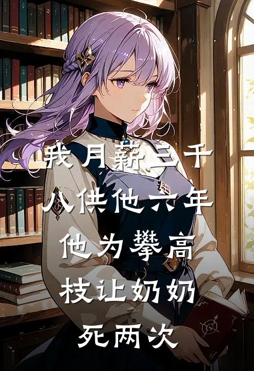 我月薪三千八供他六年，他为攀高枝让奶奶死两次