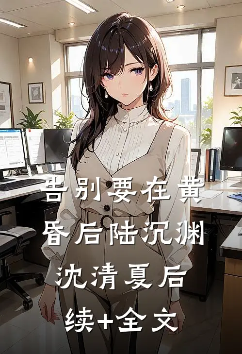 告别要在黄昏后陆沉渊沈清夏后续+全文