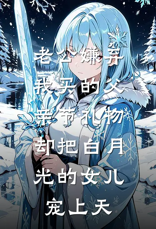 老公嫌弃我买的父亲节礼物，却把白月光的女儿宠上天