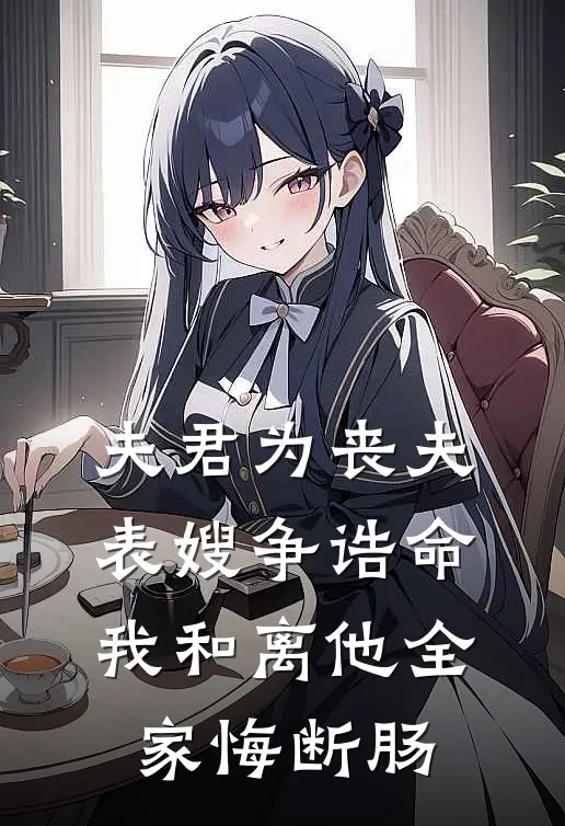 夫君为丧夫表嫂争诰命，我和离他全家悔断肠