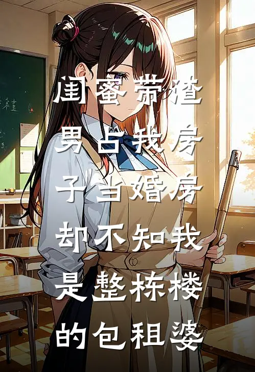 闺蜜带渣男占我房子当婚房，却不知我是整栋楼的包租婆