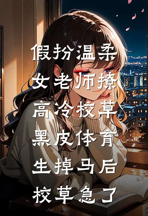 假扮温柔女老师撩高冷校草，黑皮体育生掉马后校草急了