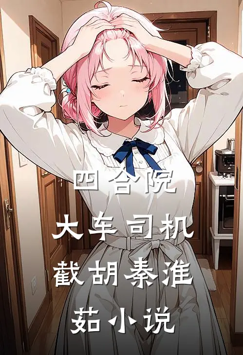 四合院：大车司机，截胡秦淮茹小说