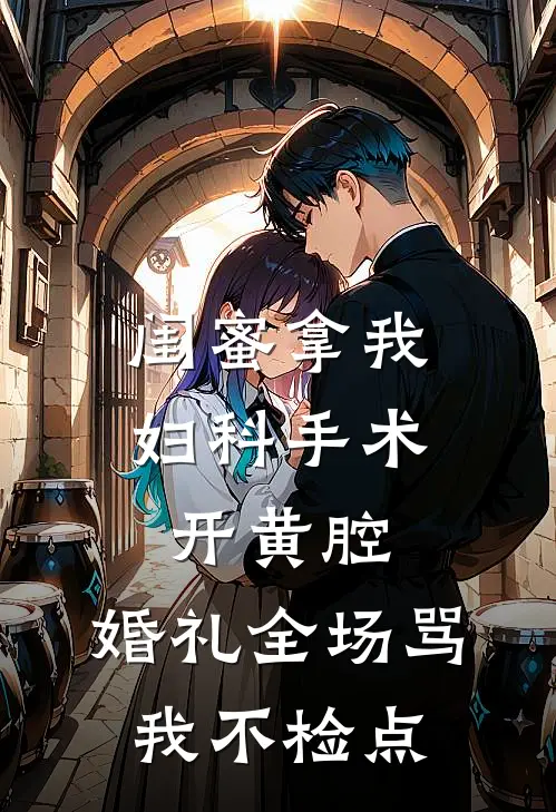 闺蜜拿我妇科手术开黄腔，婚礼全场骂我不检点