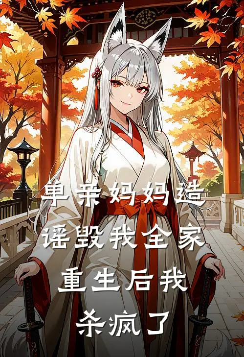 单亲妈妈造谣毁我全家，重生后我杀疯了