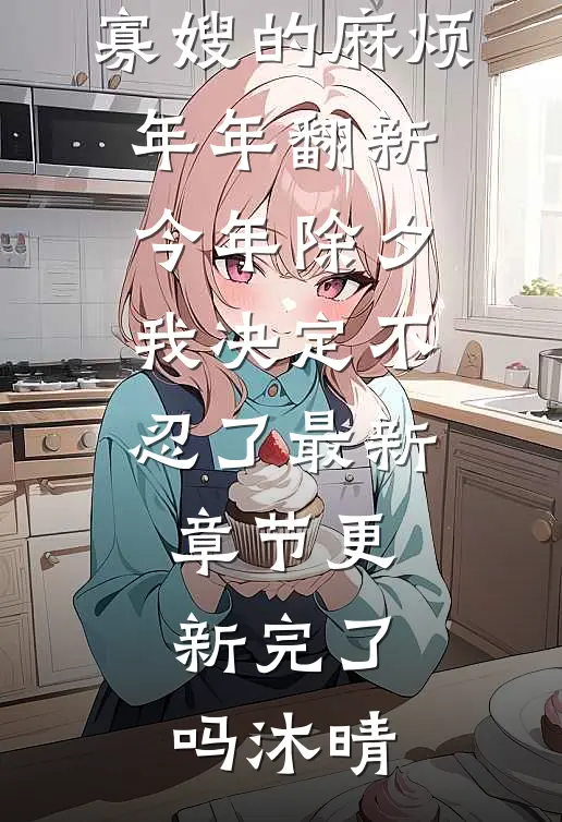 寡嫂的麻烦年年翻新，今年除夕我决定不忍了最新章节更新完了吗沐晴