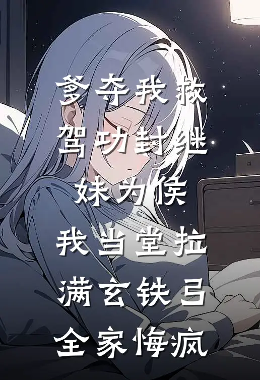 爹夺我救驾功封继妹为侯，我当堂拉满玄铁弓，全家悔疯