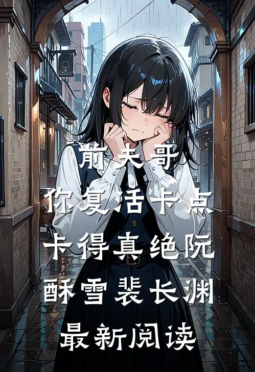 前夫哥，你复活卡点卡得真绝阮酥雪裴长渊最新阅读