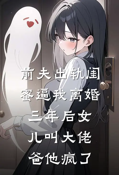 前夫出轨闺蜜逼我离婚，三年后女儿叫大佬爸他疯了