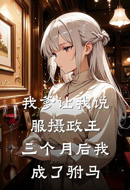 我爹让我说服摄政王，三个月后我成了驸马