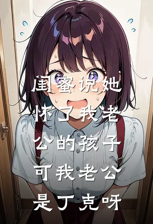 闺蜜说她怀了我老公的孩子，可我老公是丁克呀
