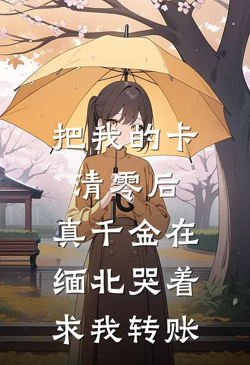 把我的卡清零后，真千金在缅北哭着求我转账