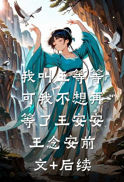 我叫王等等，可我不想再等了王安安王念安前文+后续