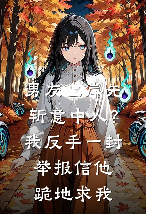 男友上岸先斩意中人？我反手一封举报信，他跪地求我