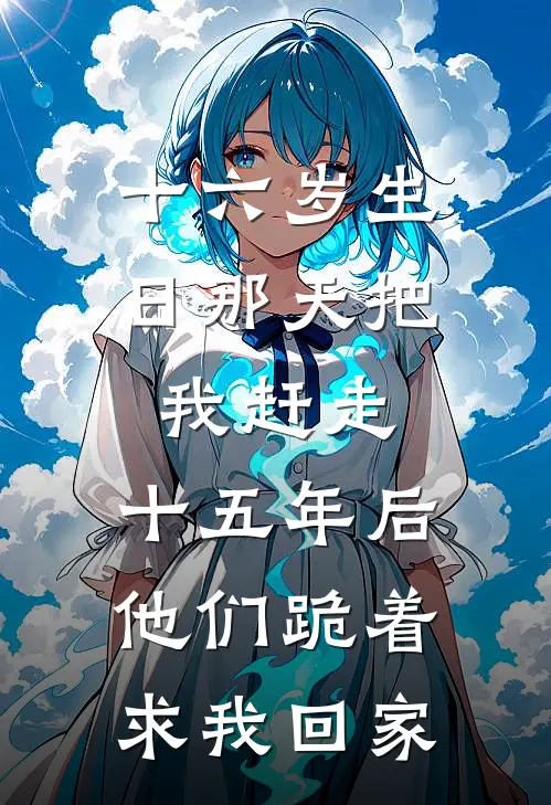 十六岁生日那天把我赶走，十五年后他们跪着求我回家