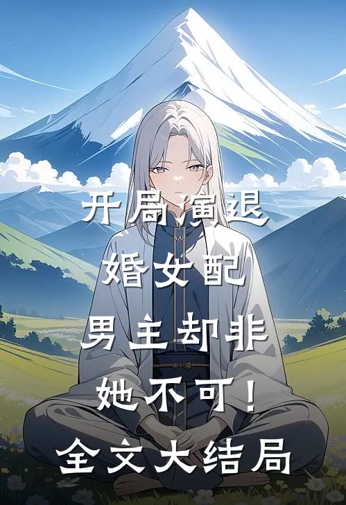 开局演退婚女配，男主却非她不可！全文大结局