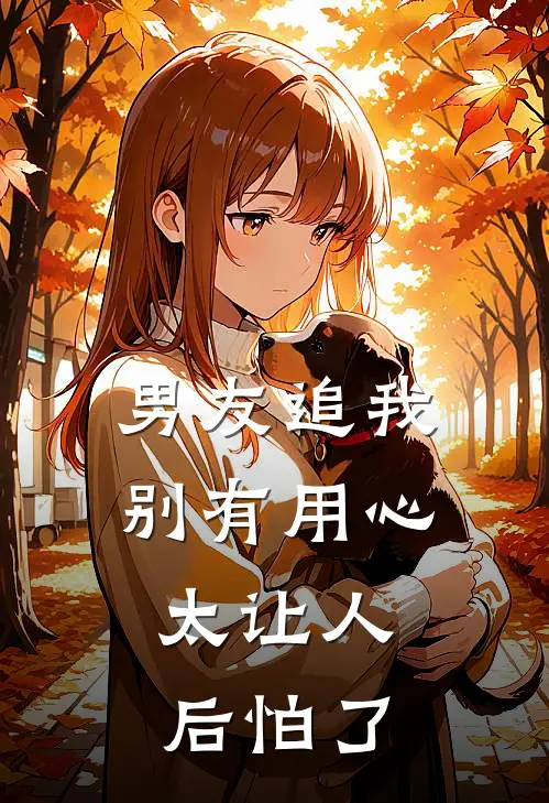 男友追我别有用心，太让人后怕了