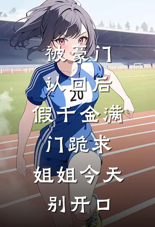 被豪门认回后，假千金满门跪求：姐姐今天别开口