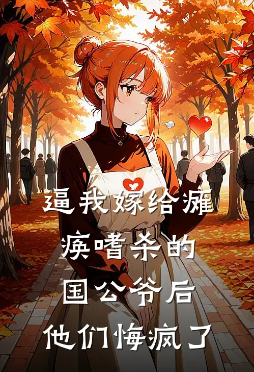 逼我嫁给瘫痪嗜杀的国公爷后，他们悔疯了