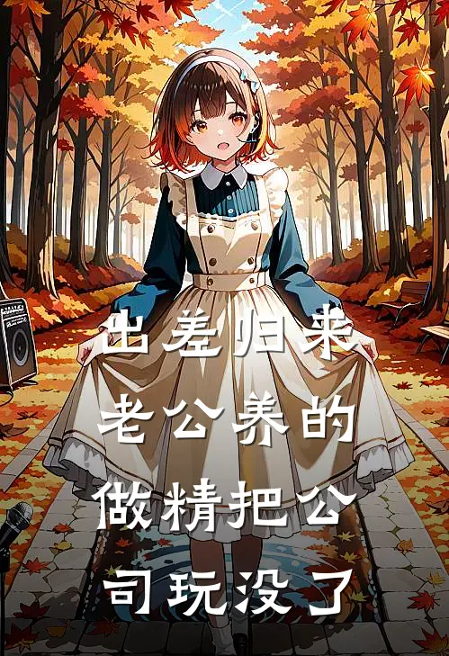 出差归来，老公养的做精把公司玩没了