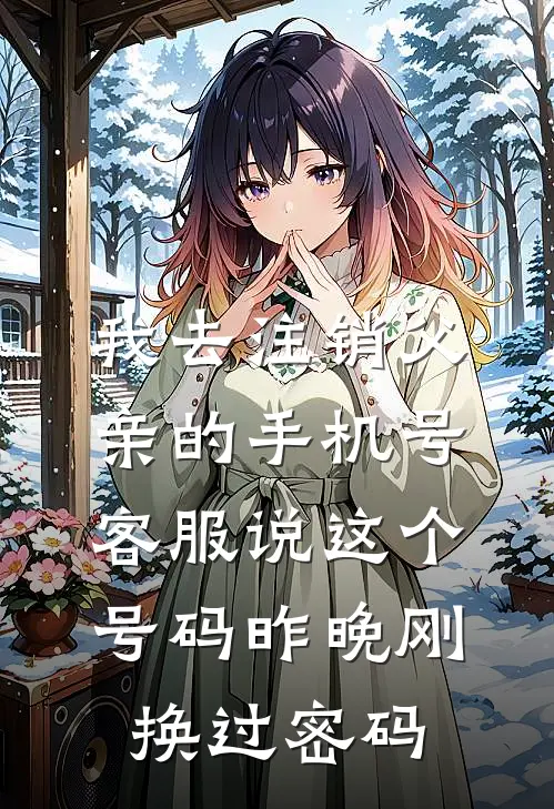 我去注销父亲的手机号，客服说这个号码昨晚刚换过密码