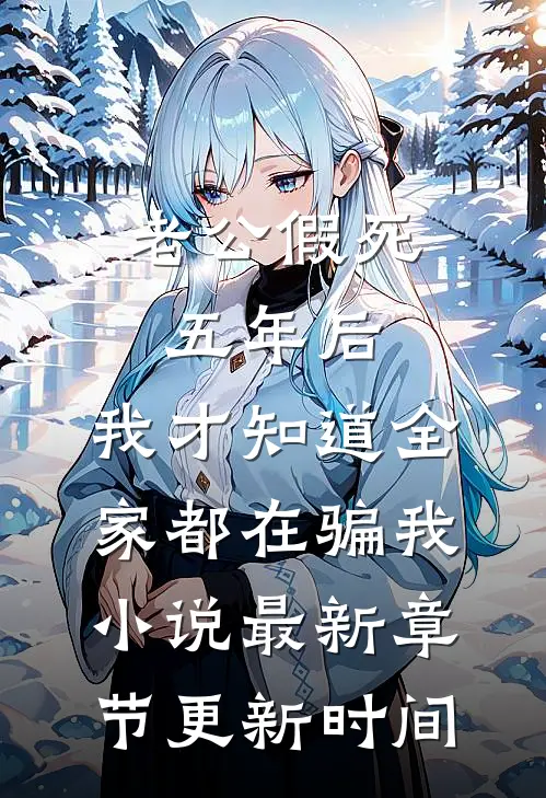 老公假死五年后，我才知道全家都在骗我小说最新章节更新时间