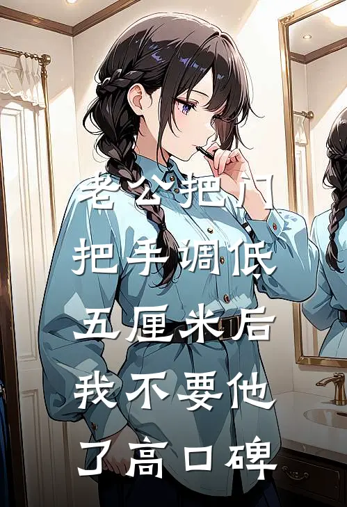 老公把门把手调低五厘米后，我不要他了高口碑