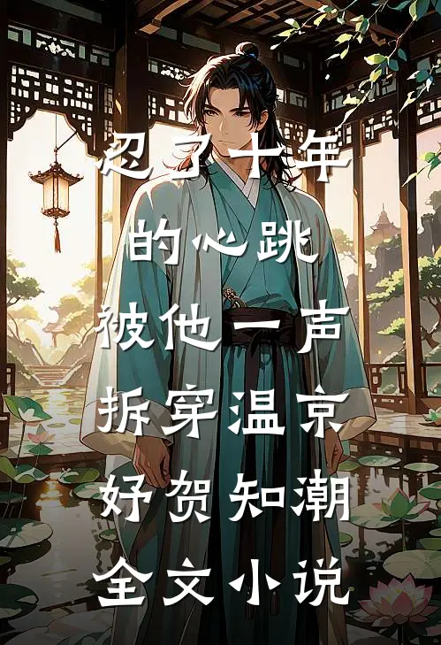 忍了十年的心跳，被他一声拆穿温京妤贺知潮全文小说