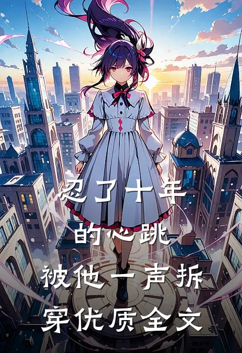 忍了十年的心跳，被他一声拆穿优质全文