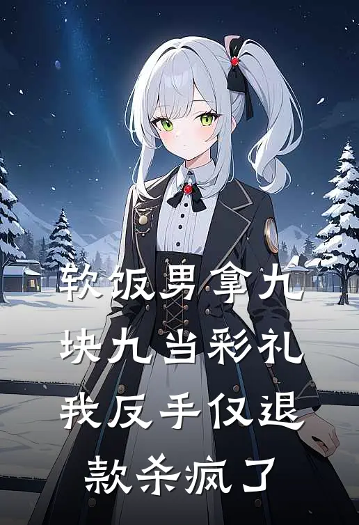 软饭男拿九块九当彩礼，我反手仅退款杀疯了